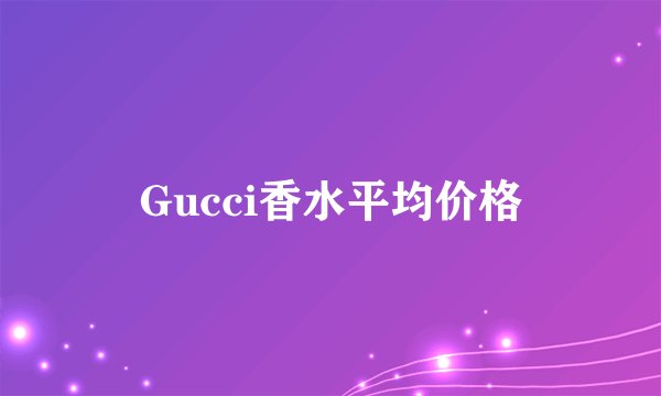 Gucci香水平均价格