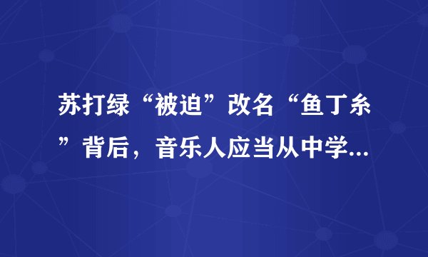 苏打绿“被迫”改名“鱼丁糸”背后，音乐人应当从中学些什么？