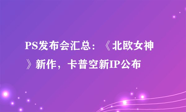 PS发布会汇总：《北欧女神》新作，卡普空新IP公布