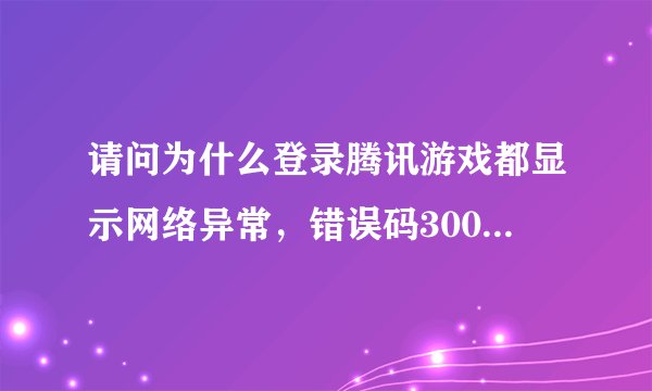 请问为什么登录腾讯游戏都显示网络异常，错误码3001.登录之前手机恢复