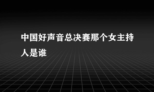 中国好声音总决赛那个女主持人是谁