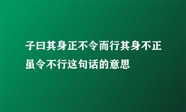 子曰其身正不令而行其身不正虽令不行这句话的意思