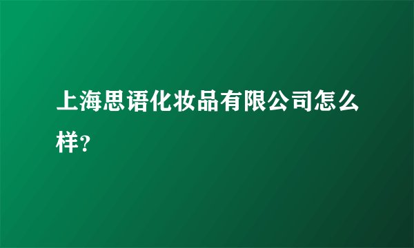 上海思语化妆品有限公司怎么样？
