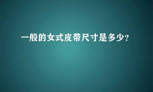 一般的女式皮带尺寸是多少？