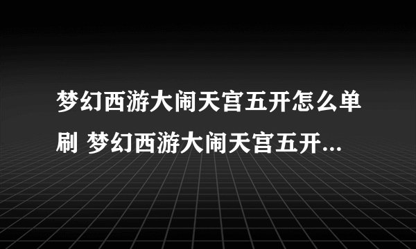梦幻西游大闹天宫五开怎么单刷 梦幻西游大闹天宫五开单刷细节攻略