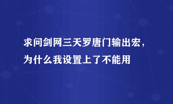 求问剑网三天罗唐门输出宏，为什么我设置上了不能用