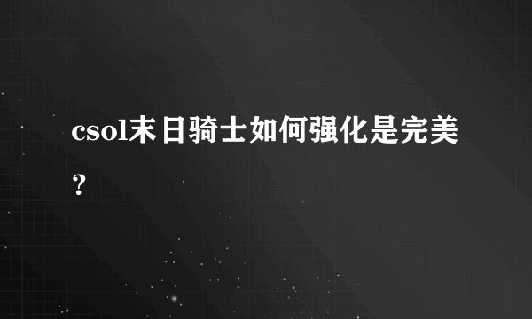csol末日骑士如何强化是完美？