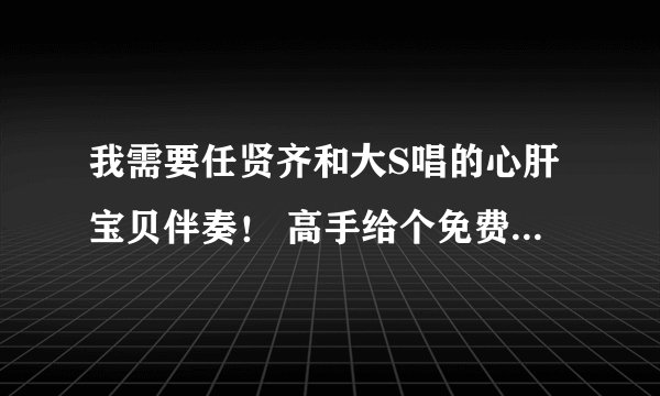我需要任贤齐和大S唱的心肝宝贝伴奏！ 高手给个免费的音质处理好一点的谢了！