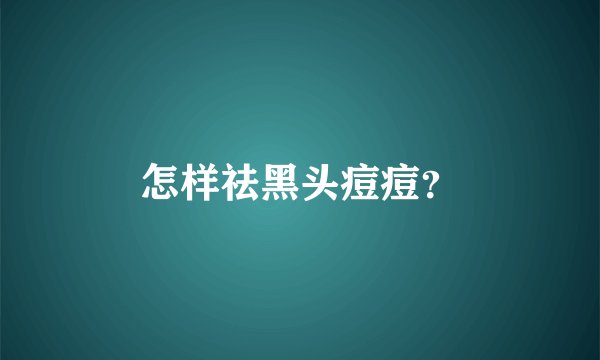 怎样祛黑头痘痘？