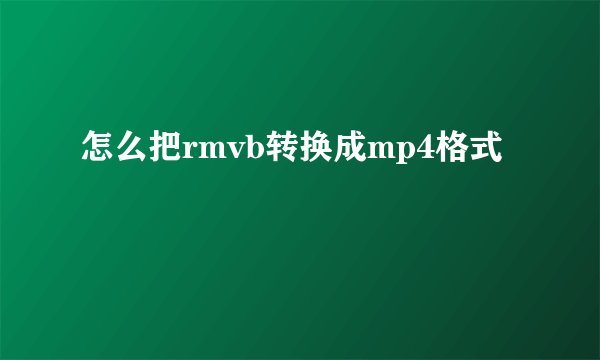 怎么把rmvb转换成mp4格式