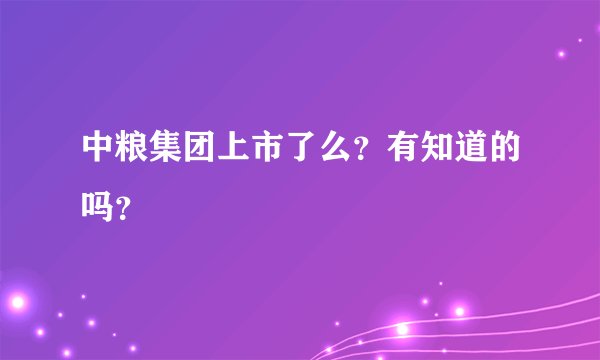中粮集团上市了么？有知道的吗？