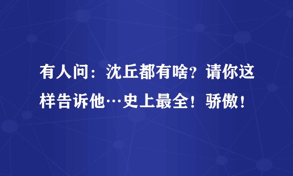 有人问：沈丘都有啥？请你这样告诉他…史上最全！骄傲！