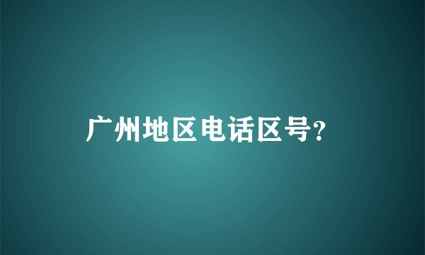 广州地区电话区号？