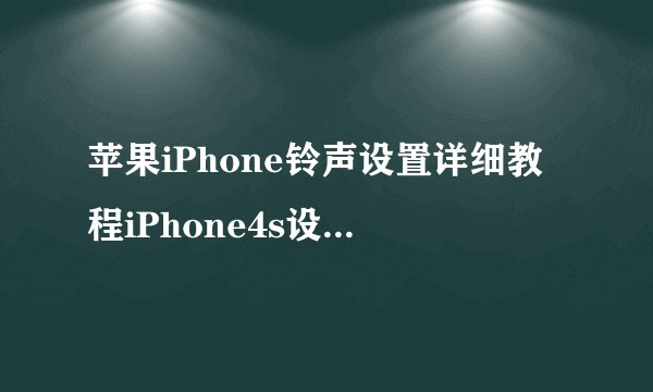苹果iPhone铃声设置详细教程iPhone4s设置技巧？