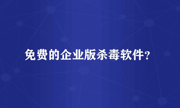 免费的企业版杀毒软件？