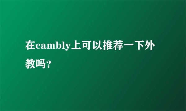 在cambly上可以推荐一下外教吗？