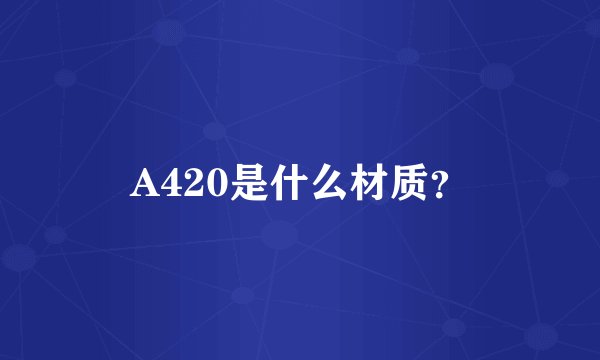 A420是什么材质？