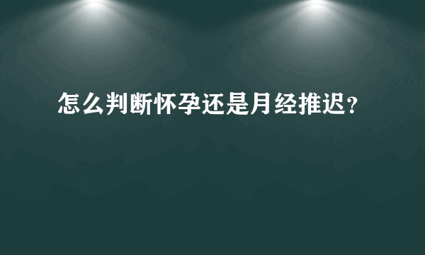 怎么判断怀孕还是月经推迟？