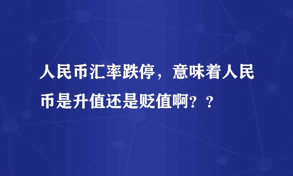 人民币汇率跌停，意味着人民币是升值还是贬值啊？？