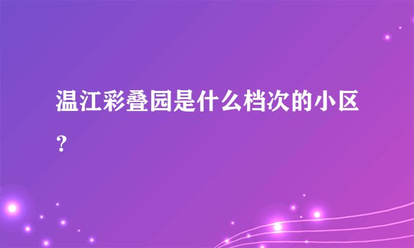 温江彩叠园是什么档次的小区？