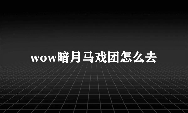 wow暗月马戏团怎么去