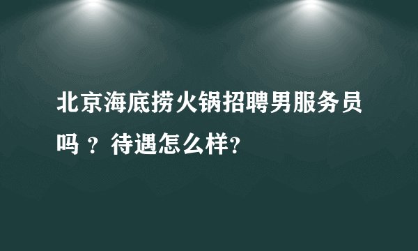 北京海底捞火锅招聘男服务员吗 ？待遇怎么样？