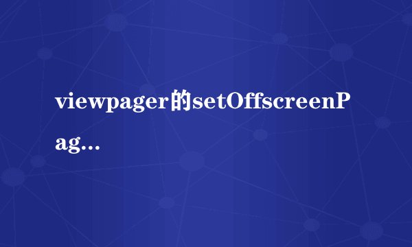 viewpager的setOffscreenPageLimit方法有什么作用？？？