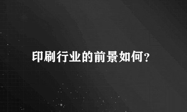 印刷行业的前景如何？