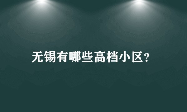 无锡有哪些高档小区？