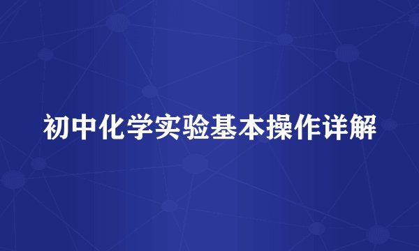 初中化学实验基本操作详解