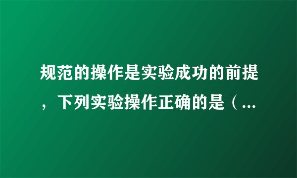 规范的操作是实验成功的前提，下列实验操作正确的是（　　）A．用电子天平称量氯化钠，应先调零，然后垫