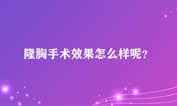 隆胸手术效果怎么样呢？
