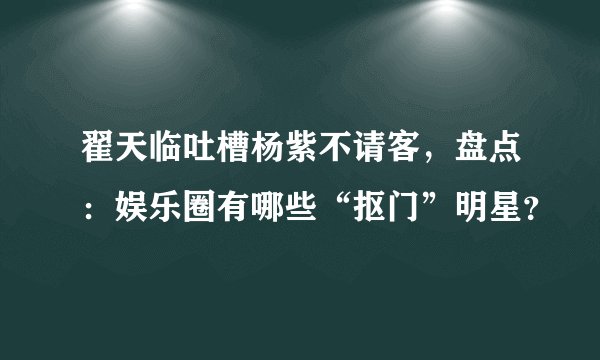翟天临吐槽杨紫不请客，盘点：娱乐圈有哪些“抠门”明星？