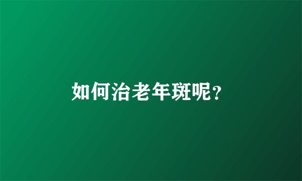 如何治老年斑呢？