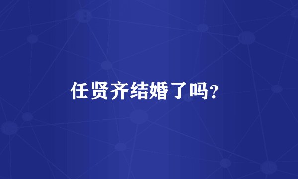 任贤齐结婚了吗？