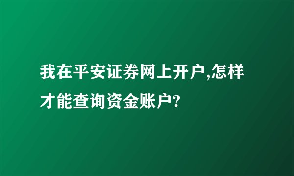 我在平安证券网上开户,怎样才能查询资金账户?