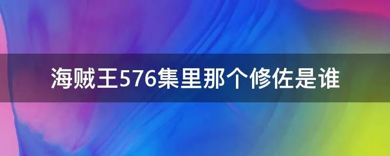 海贼王576集里那个修佐是谁