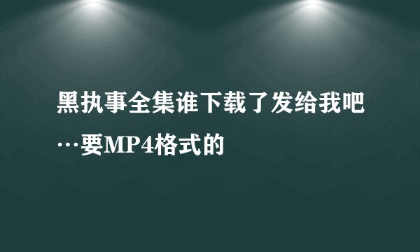黑执事全集谁下载了发给我吧…要MP4格式的