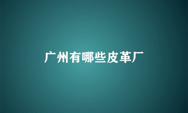 广州有哪些皮革厂