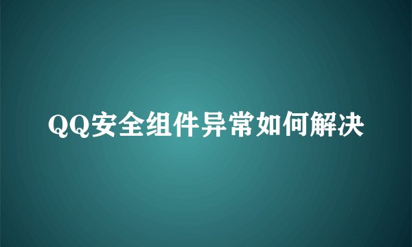 QQ安全组件异常如何解决