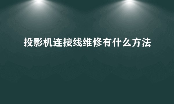 投影机连接线维修有什么方法