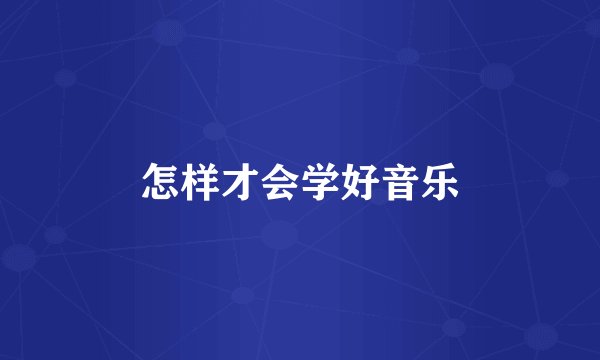 怎样才会学好音乐