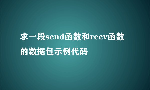 求一段send函数和recv函数的数据包示例代码