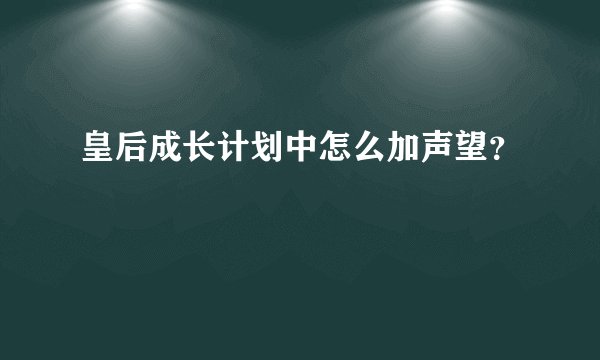 皇后成长计划中怎么加声望？
