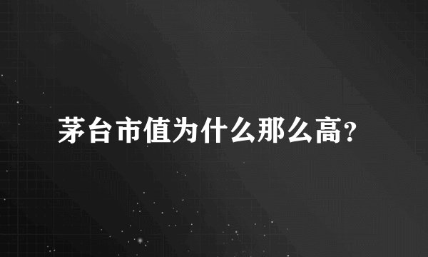 茅台市值为什么那么高？