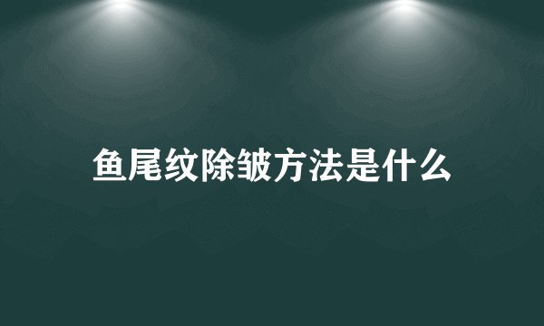 鱼尾纹除皱方法是什么