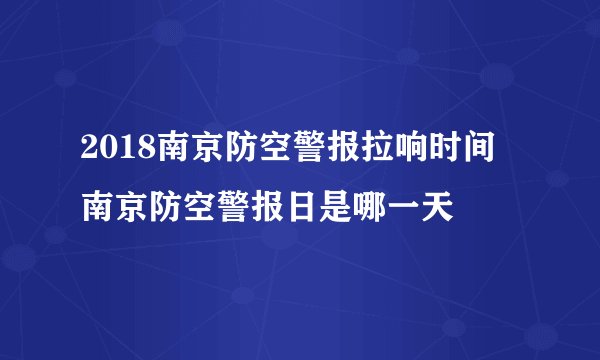 2018南京防空警报拉响时间 南京防空警报日是哪一天