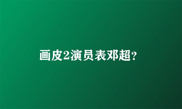 画皮2演员表邓超？