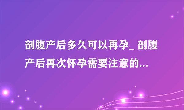 剖腹产后多久可以再孕_ 剖腹产后再次怀孕需要注意的安全事项