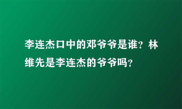 李连杰口中的邓爷爷是谁？林维先是李连杰的爷爷吗？